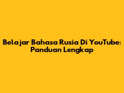 Belajar Bahasa Rusia Di YouTube: Panduan Lengkap