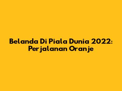 Belanda Di Piala Dunia 2022: Perjalanan Oranje
