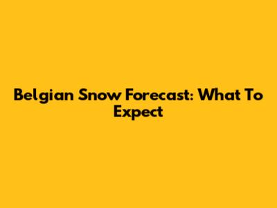 Belgian Snow Forecast: What To Expect
