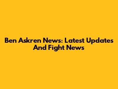 Ben Askren News: Latest Updates And Fight News