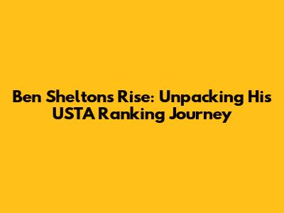 Ben Shelton's Rise: Unpacking His USTA Ranking Journey