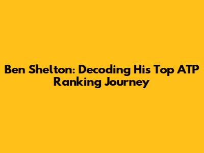 Ben Shelton: Decoding His Top ATP Ranking Journey