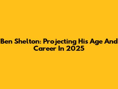 Ben Shelton: Projecting His Age And Career In 2025