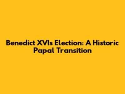 Benedict XVI's Election: A Historic Papal Transition