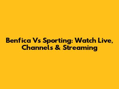 Benfica Vs Sporting: Watch Live, Channels & Streaming