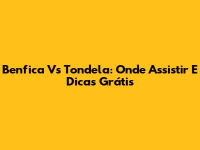 Benfica Vs Tondela: Onde Assistir E Dicas Grátis