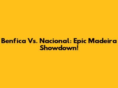 Benfica Vs. Nacional: Epic Madeira Showdown!
