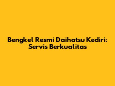 Bengkel Resmi Daihatsu Kediri: Servis Berkualitas