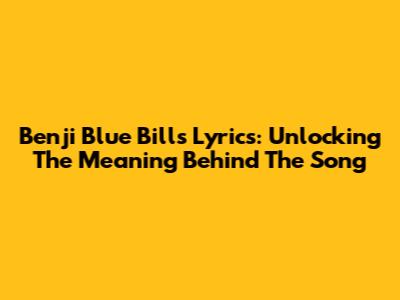 Benji Blue Bills Lyrics: Unlocking The Meaning Behind The Song