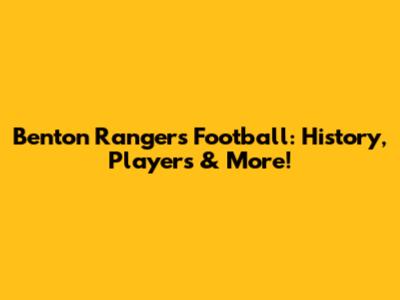 Benton Rangers Football: History, Players & More!