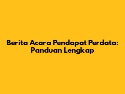 Berita Acara Pendapat Perdata: Panduan Lengkap