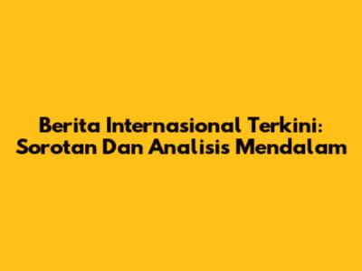 Berita Internasional Terkini: Sorotan Dan Analisis Mendalam
