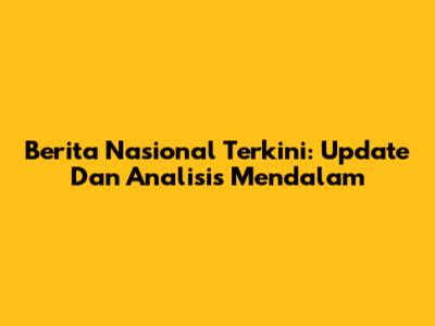 Berita Nasional Terkini: Update Dan Analisis Mendalam