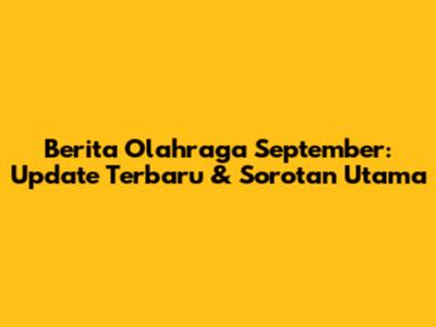 Berita Olahraga September: Update Terbaru & Sorotan Utama