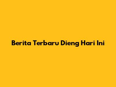 Berita Terbaru Dieng Hari Ini
