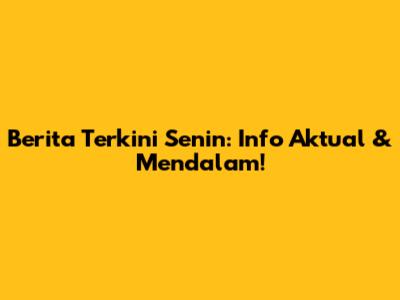 Berita Terkini Senin: Info Aktual & Mendalam!