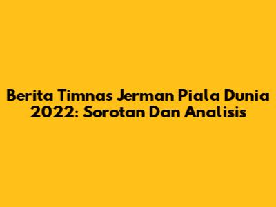 Berita Timnas Jerman Piala Dunia 2022: Sorotan Dan Analisis