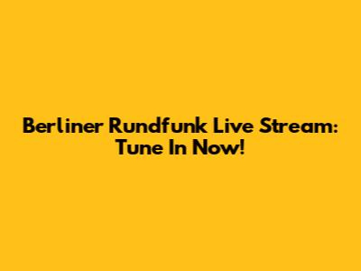 Berliner Rundfunk Live Stream: Tune In Now!