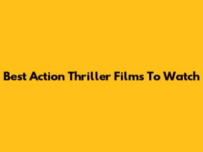 Best Action Thriller Films To Watch