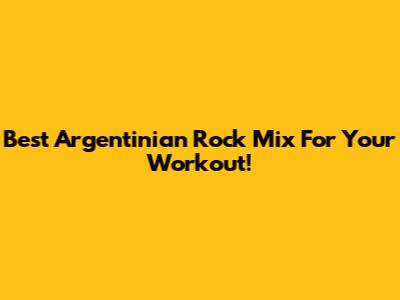 Best Argentinian Rock Mix For Your Workout!