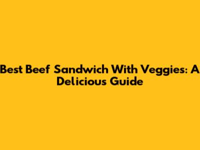 Best Beef Sandwich With Veggies: A Delicious Guide