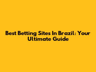 Best Betting Sites In Brazil: Your Ultimate Guide
