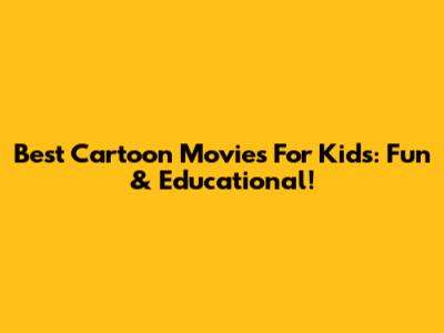 Best Cartoon Movies For Kids: Fun & Educational!