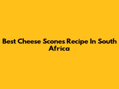 Best Cheese Scones Recipe In South Africa