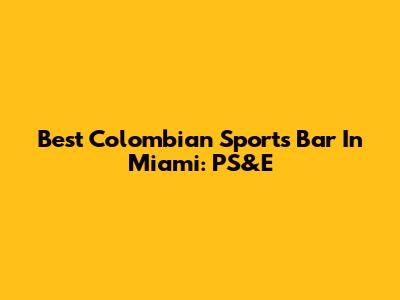 Best Colombian Sports Bar In Miami: PS&E