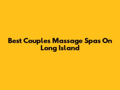 Best Couples Massage Spas On Long Island