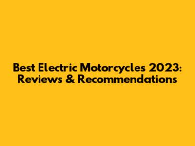 Best Electric Motorcycles 2023: Reviews & Recommendations