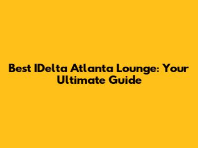 Best IDelta Atlanta Lounge: Your Ultimate Guide
