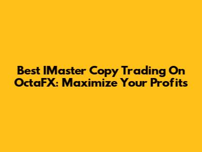 Best IMaster Copy Trading On OctaFX: Maximize Your Profits