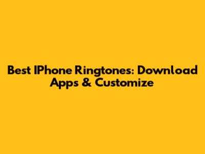 Best IPhone Ringtones: Download Apps & Customize