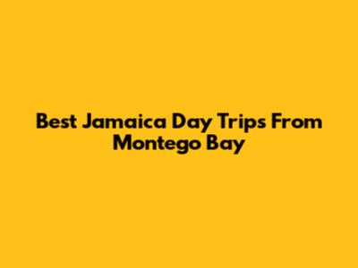 Best Jamaica Day Trips From Montego Bay