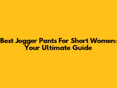 Best Jogger Pants For Short Women: Your Ultimate Guide