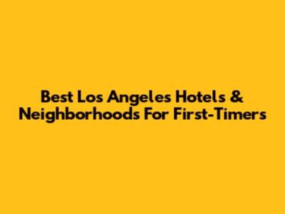 Best Los Angeles Hotels & Neighborhoods For First-Timers