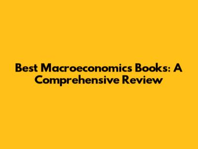 Best Macroeconomics Books: A Comprehensive Review