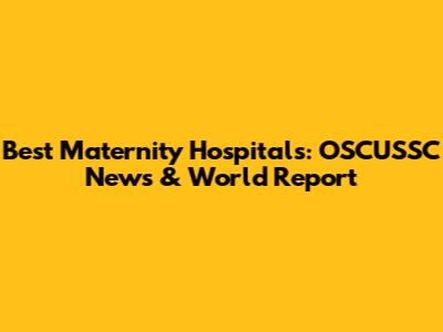 Best Maternity Hospitals: OSCUSSC News & World Report