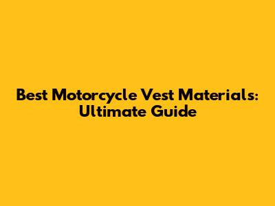 Best Motorcycle Vest Materials: Ultimate Guide