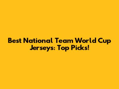 Best National Team World Cup Jerseys: Top Picks!