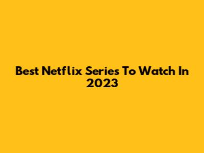Best Netflix Series To Watch In 2023
