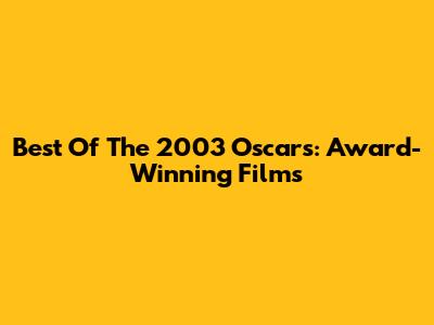 Best Of The 2003 Oscars: Award-Winning Films
