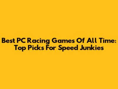 Best PC Racing Games Of All Time: Top Picks For Speed Junkies