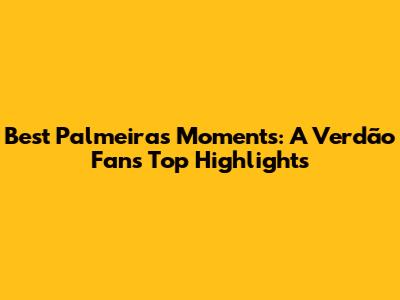 Best Palmeiras Moments: A Verdão Fan's Top Highlights