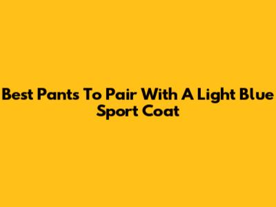 Best Pants To Pair With A Light Blue Sport Coat