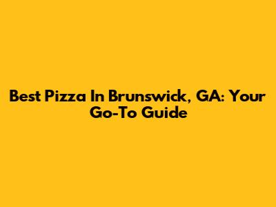Best Pizza In Brunswick, GA: Your Go-To Guide