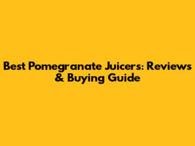 Best Pomegranate Juicers: Reviews & Buying Guide