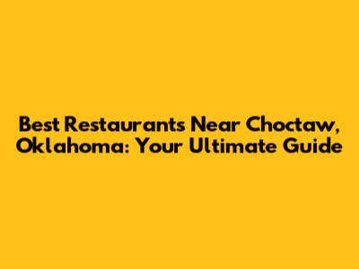 Best Restaurants Near Choctaw, Oklahoma: Your Ultimate Guide