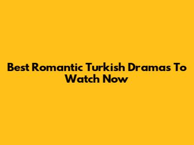 Best Romantic Turkish Dramas To Watch Now